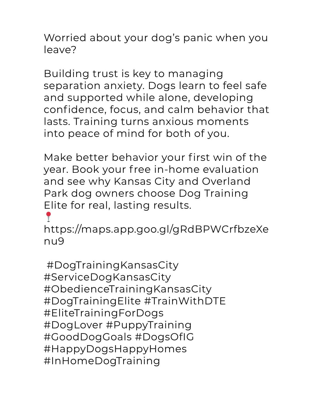Worried about your dog&rsquo;s panic when you leave?

Building trust is key to managing separation anxiety. Dogs learn to feel safe and supported while alone, developing confidence, focus, and calm behavior that lasts. Training turns anxious moments into peace of mind for both of you.

Make better behavior your first win of the year. Book your free in-home evaluation and see why Kansas City and Overland Park dog owners choose Dog Training Elite for real, lasting results.
📍 https://maps.app.goo.gl/gRdBPWCrfbzeXenu9

 

